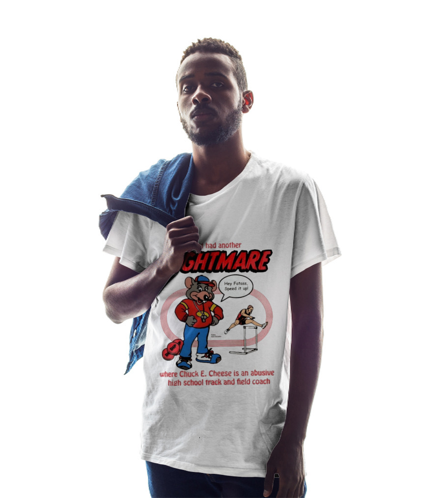 Just Had Another Nightmare Where Chuck E Cheese Abusive High School Track And Field Coach T-Shirt