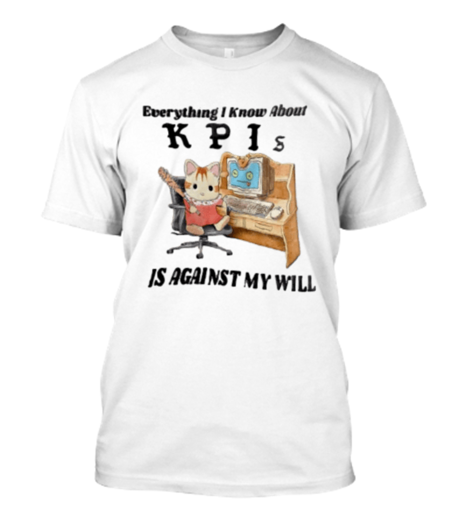 Everything I Know About KPIs Cat Against My Will T-Shirt