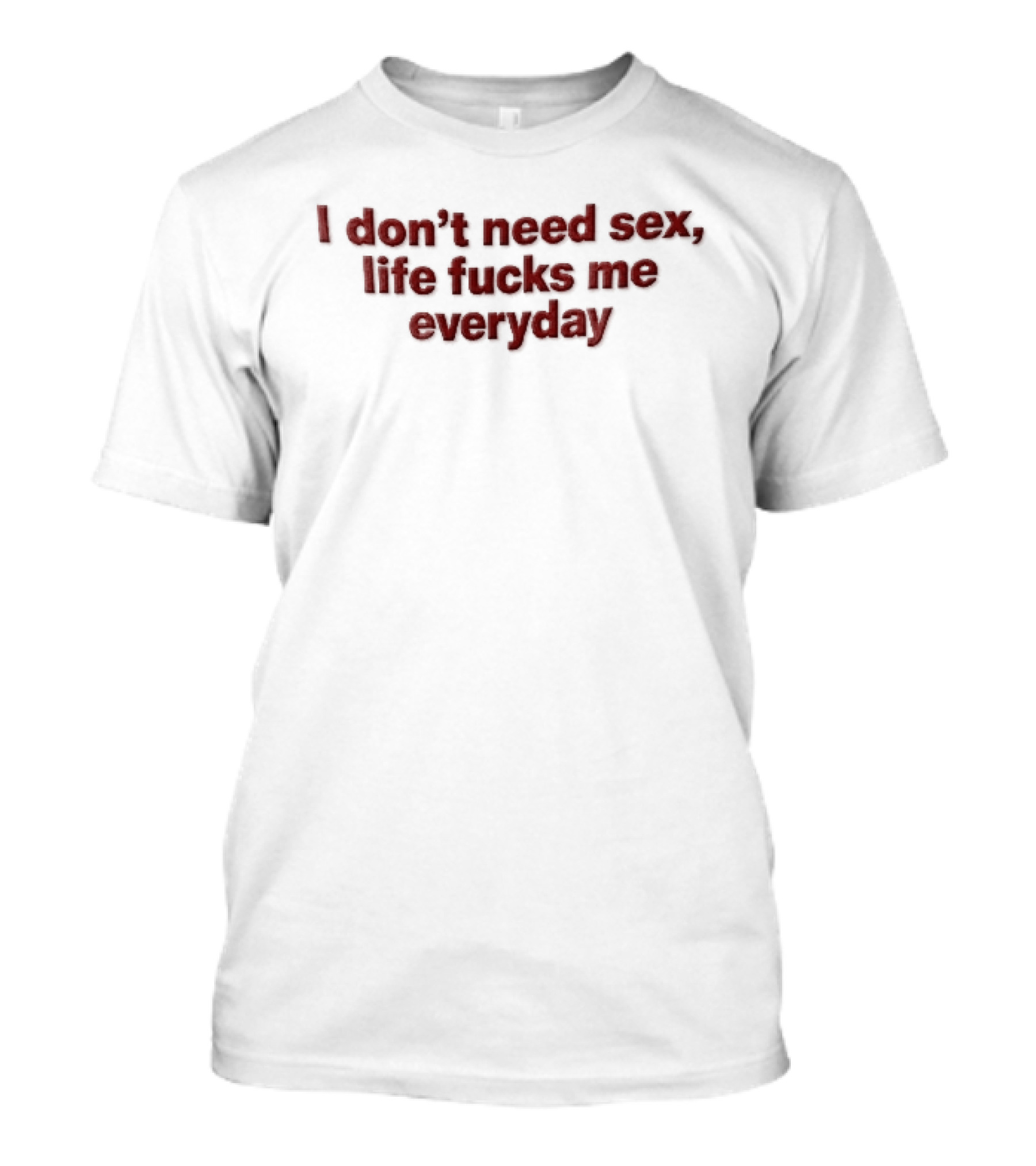 I Don't Need Sex Life Fucks Me Everyday Red T-Shirt