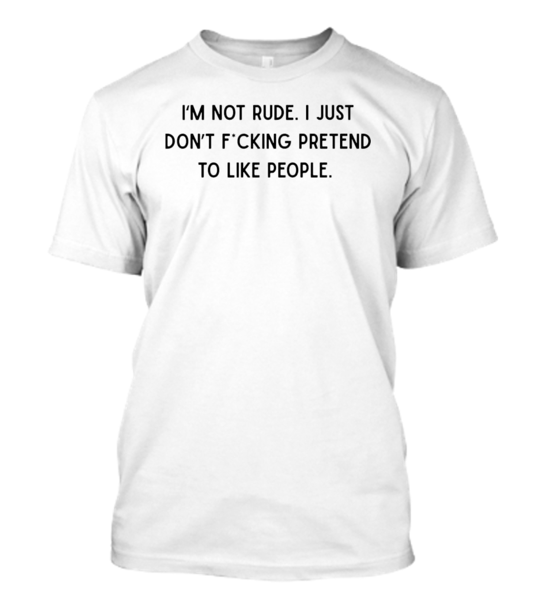 I'm Not Rude I Just Don't F*cking Pretend To Like People T-Shirt