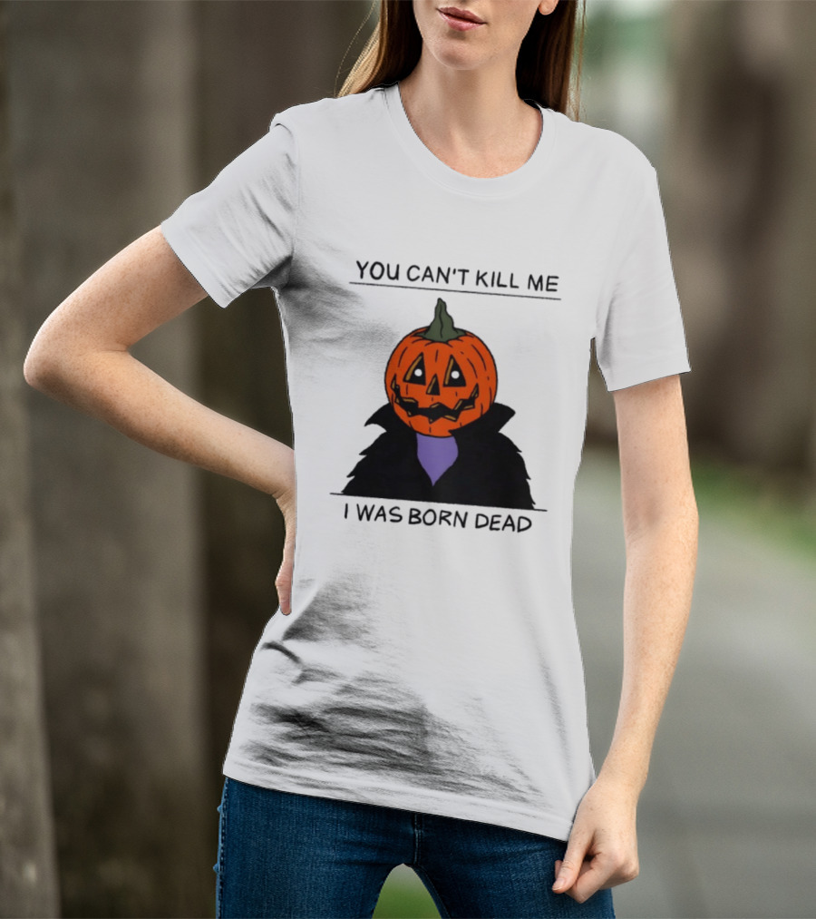 You Can't Kill Me I Was Born Dead Pumpkin Halloween T-Shirt