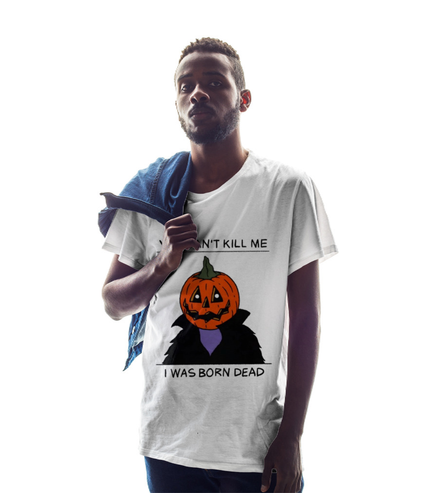 You Can't Kill Me I Was Born Dead Pumpkin Halloween T-Shirt