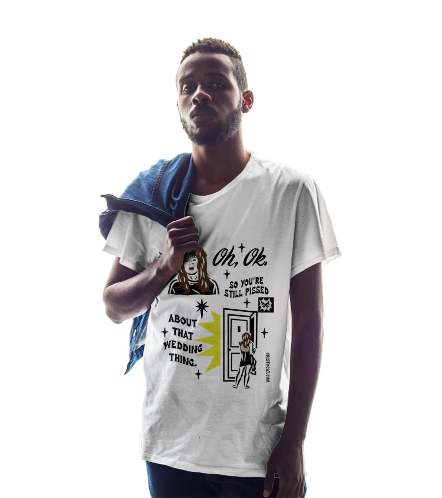 Oh Ok So You're Still Pissed About That Wedding Thing Cristocat White Novelty Humor T-Shirt
