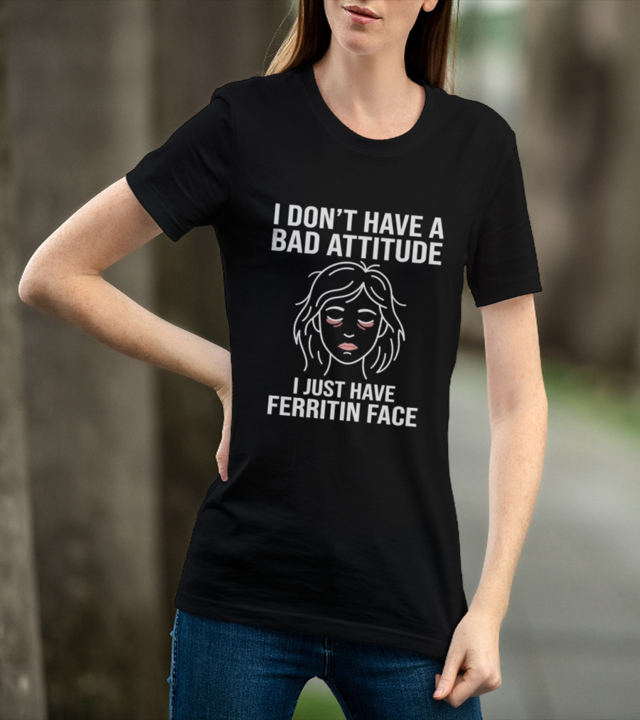 I Don't Have A Bad Attitude I Just Have Ferritin Face T-Shirt