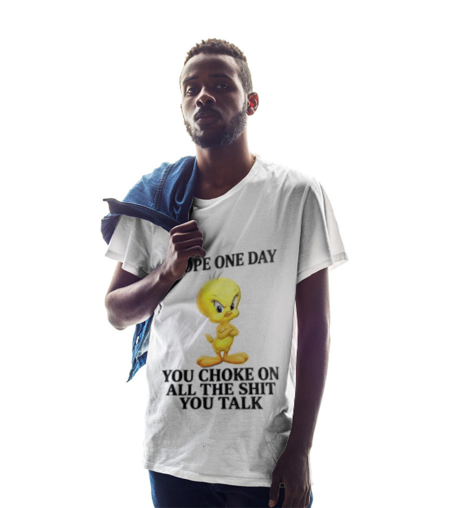 I Hope One Day You Choke On All The Shit You Talk Tweety Bird T-Shirt