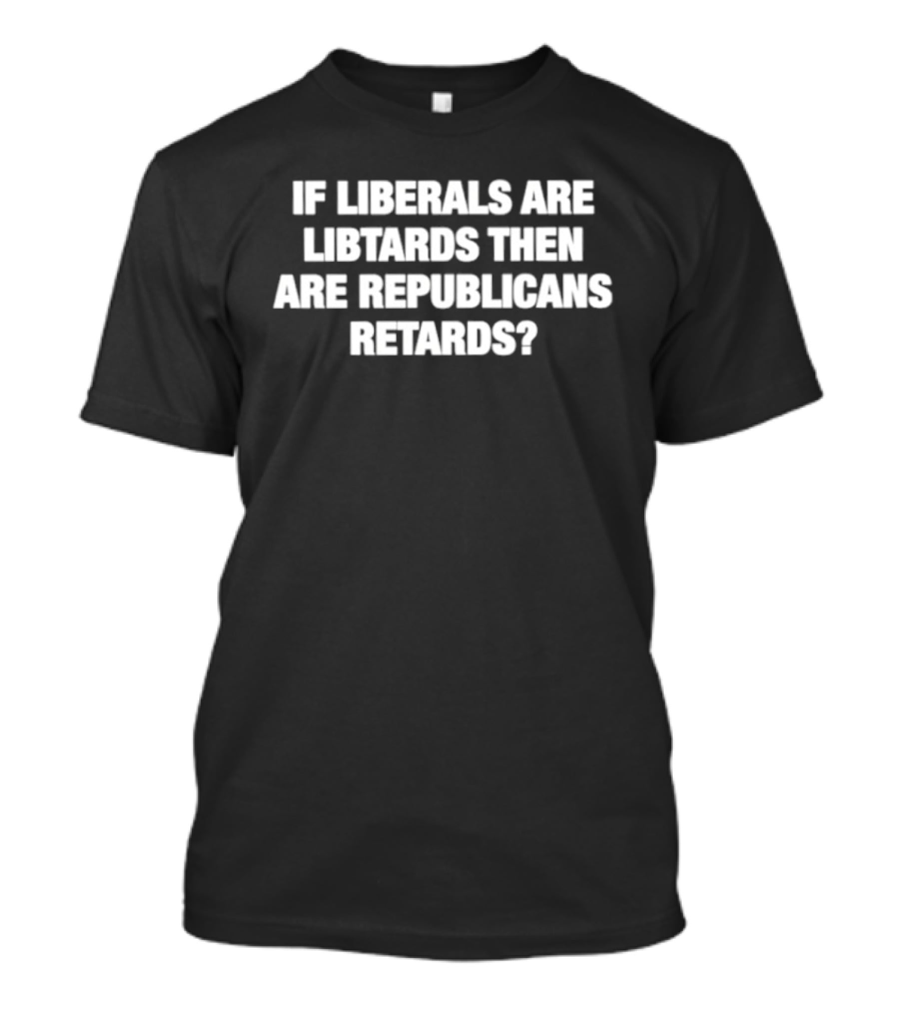 If Liberals Are Libtards Then Are Republicans Retards? T-Shirt