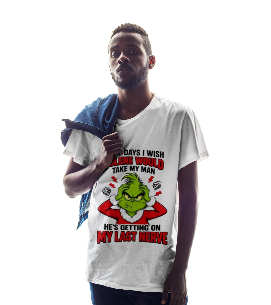 The Grinch Some Days I Wish Jolene Would Take My Man He's Getting On My Last Nerve T-Shirt