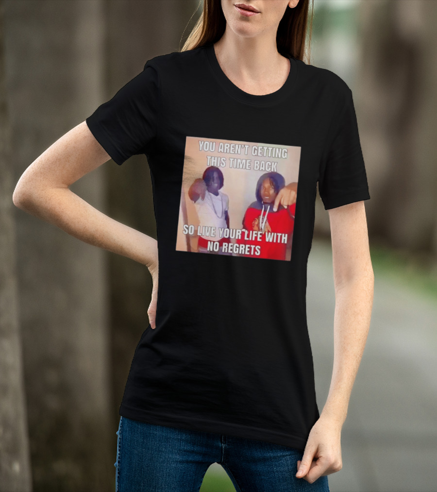 You Aren't Getting This Time Back So Live Your Life With No Regrets T-Shirt