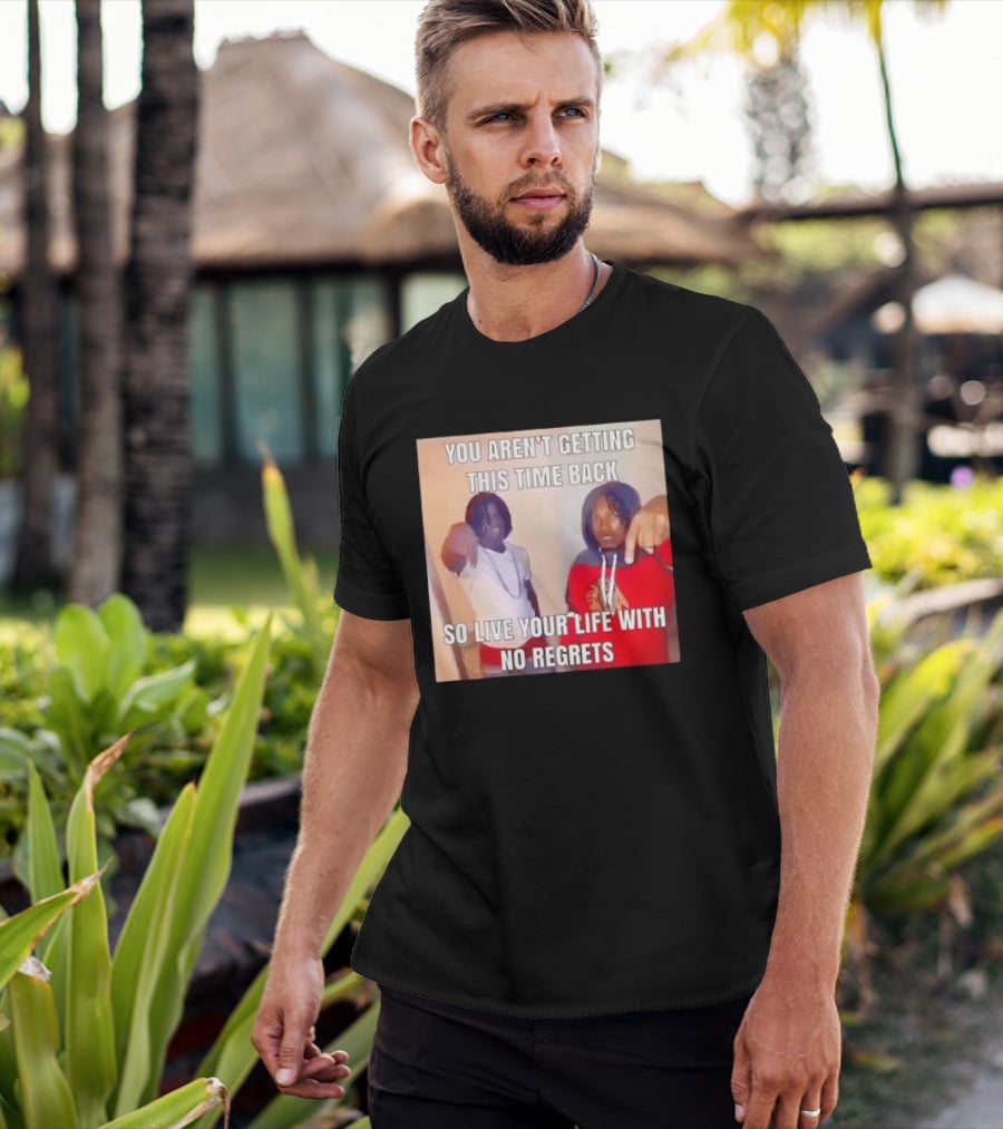 You Aren't Getting This Time Back So Live Your Life With No Regrets T-Shirt