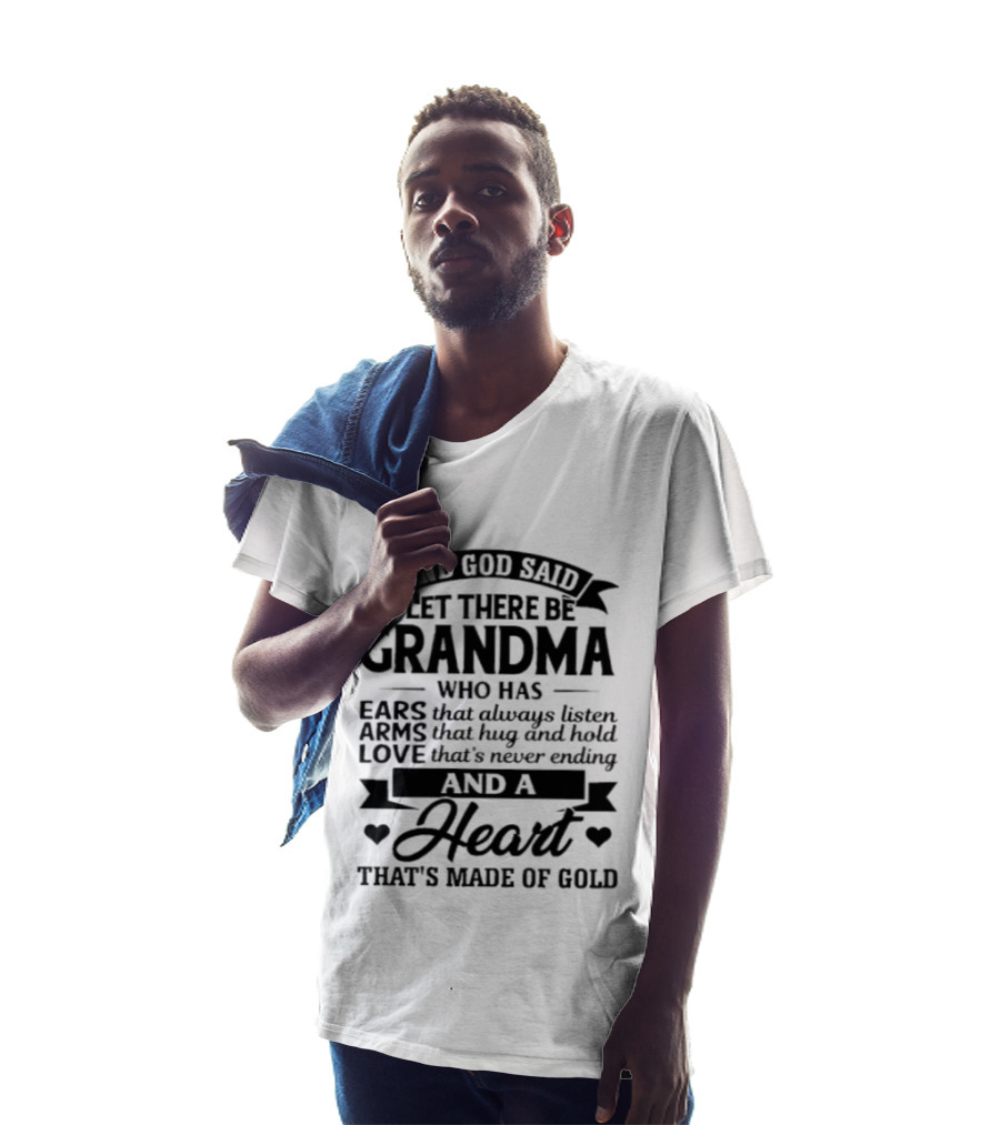 And God Said Let There Be Grandma Who Has Ears That Always Listen Arms That Hug And Hold Love That's Never Ending And A Heart That's Made Of Gold T-Shirt