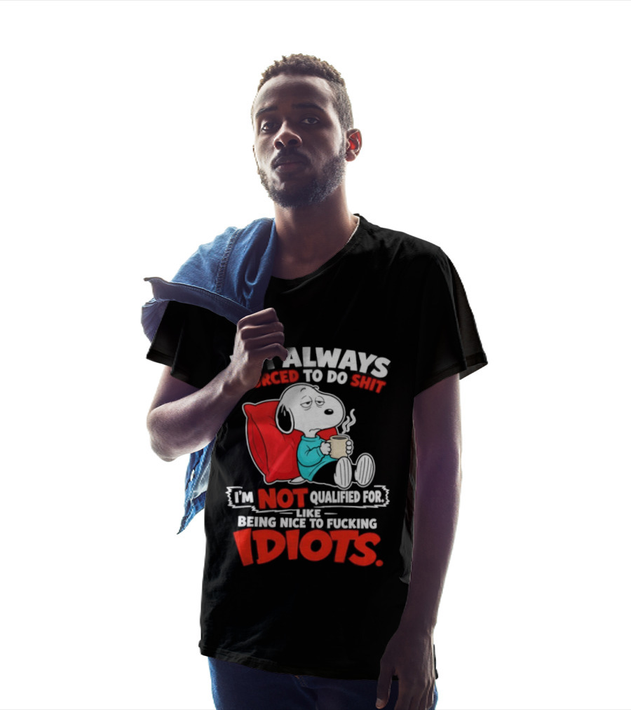 I'm Always Forced To Do Shit I'm Not Qualified For Like Being Nice To Fucking Idiots Snoopy T-Shirt