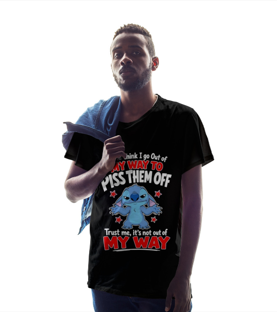 Stitch People Think I Go Out Of My Way To Piss Them Off Trust Me It's Not Out Of My Way T-Shirt