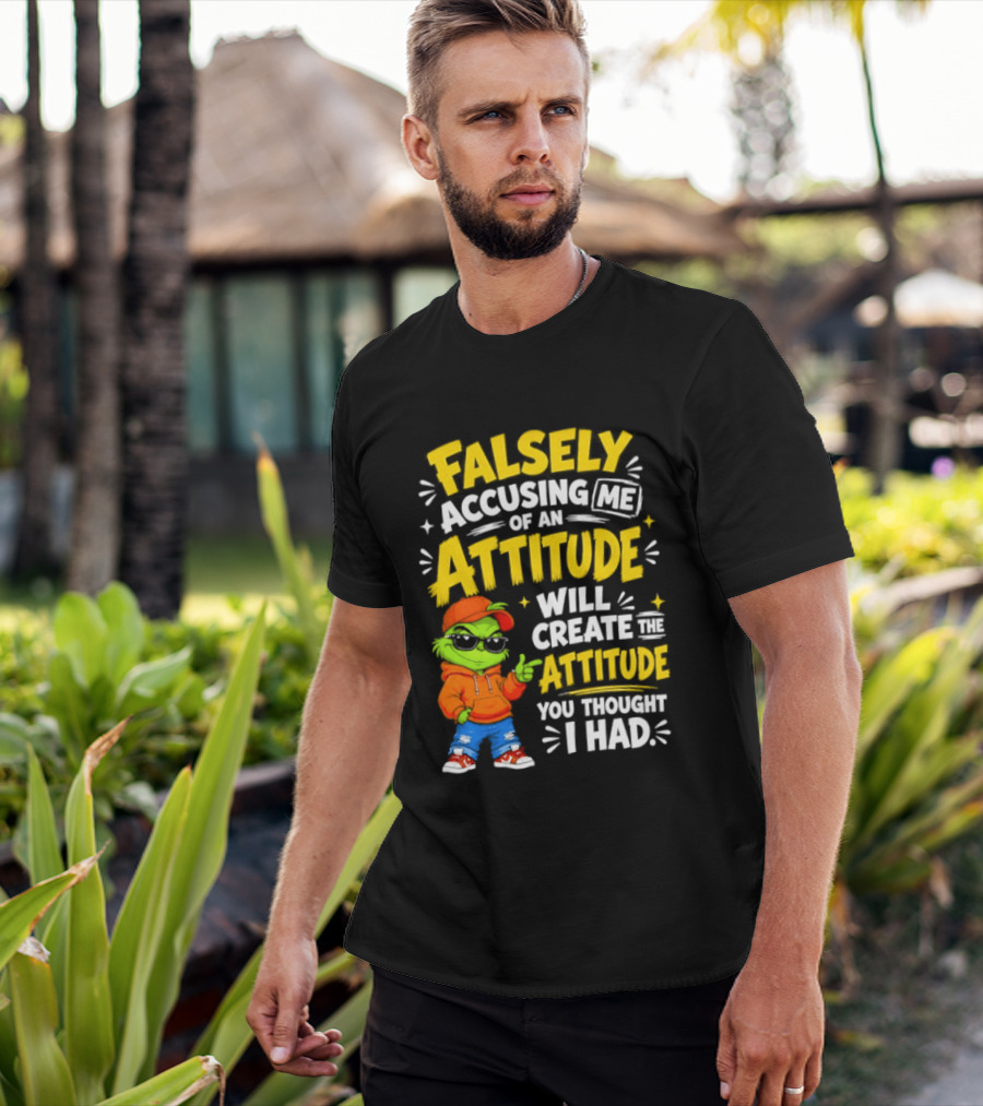 Falsely Accusing Me Of An Attitude Will Create The Attitude You Thought I Had Grinch T-Shirt