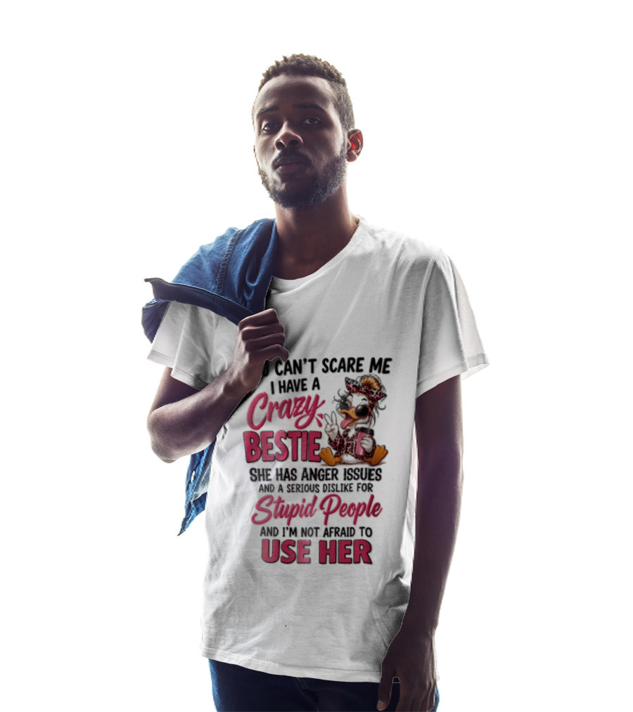 You Can't Scare Me I Have A Crazy Bestie She Has Anger Issues Stupid People Use Her T-Shirt