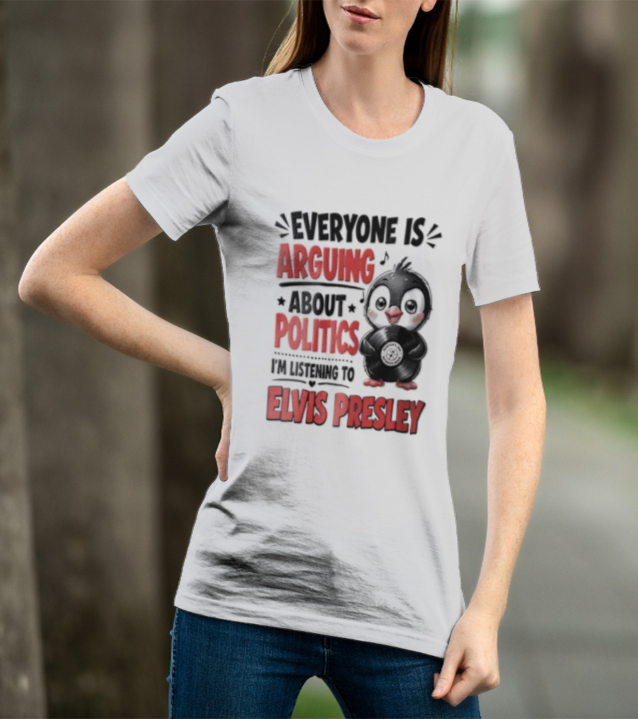 Everyone Is Arguing About Politics I'm Listening To Elvis Presley T-Shirt