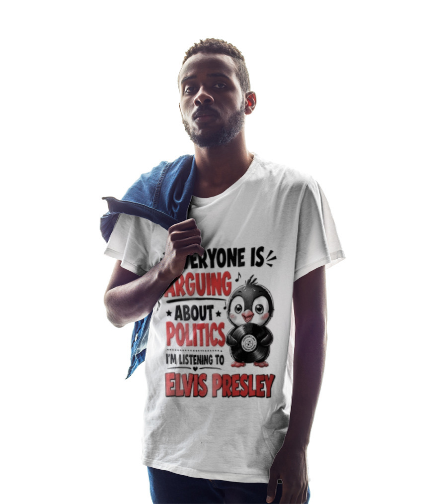 Everyone Is Arguing About Politics I'm Listening To Elvis Presley T-Shirt