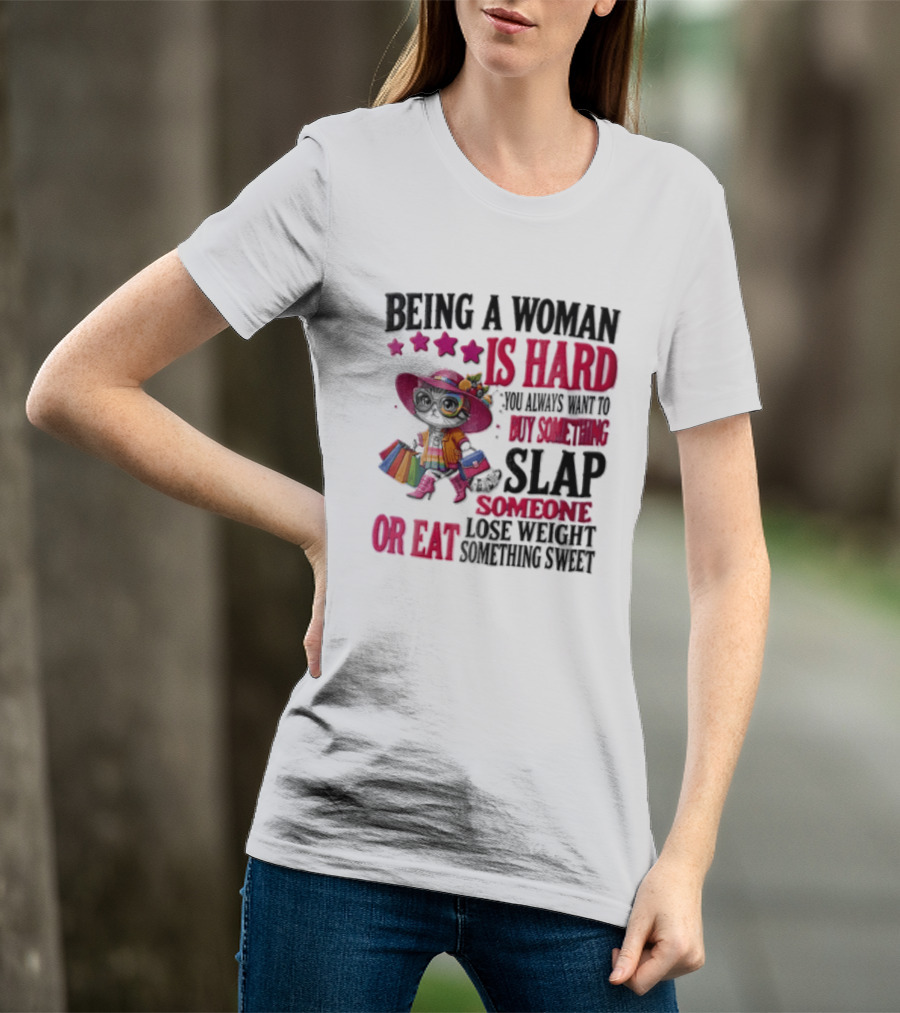 Being A Woman Is Hard You Always Want To Buy Something Slap Someone Lose Weight Or Eat Something Sweet T-Shirt