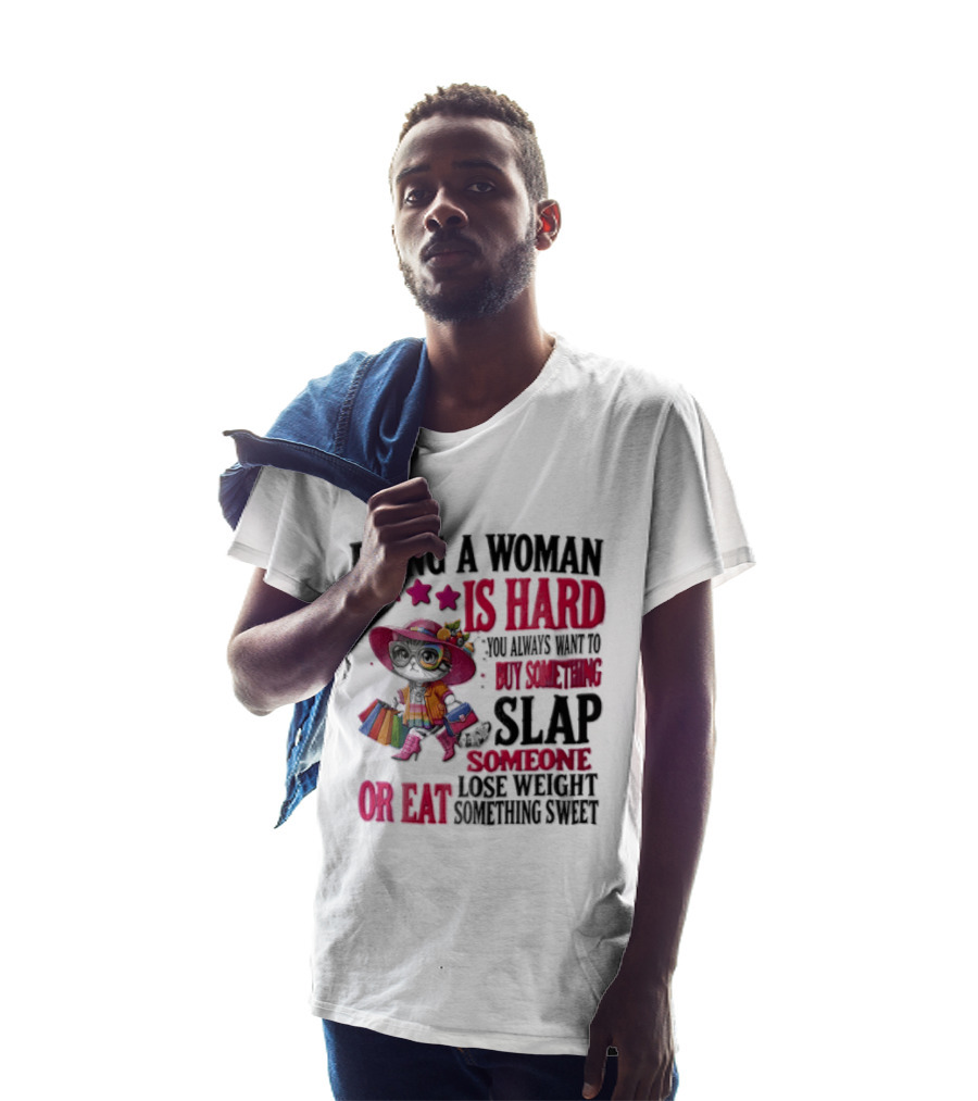 Being A Woman Is Hard You Always Want To Buy Something Slap Someone Lose Weight Or Eat Something Sweet T-Shirt