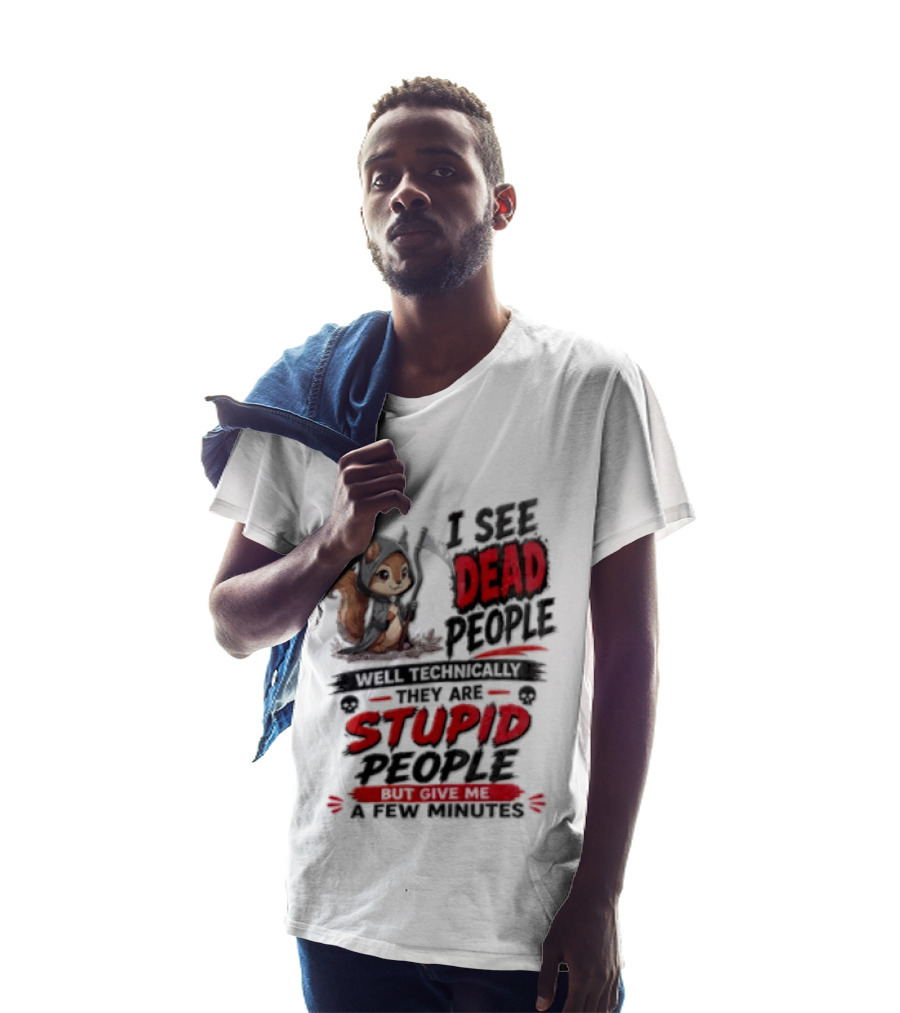 I See Dead People Technically They Are Stupid People Give Me A Few Squirrel T-Shirt