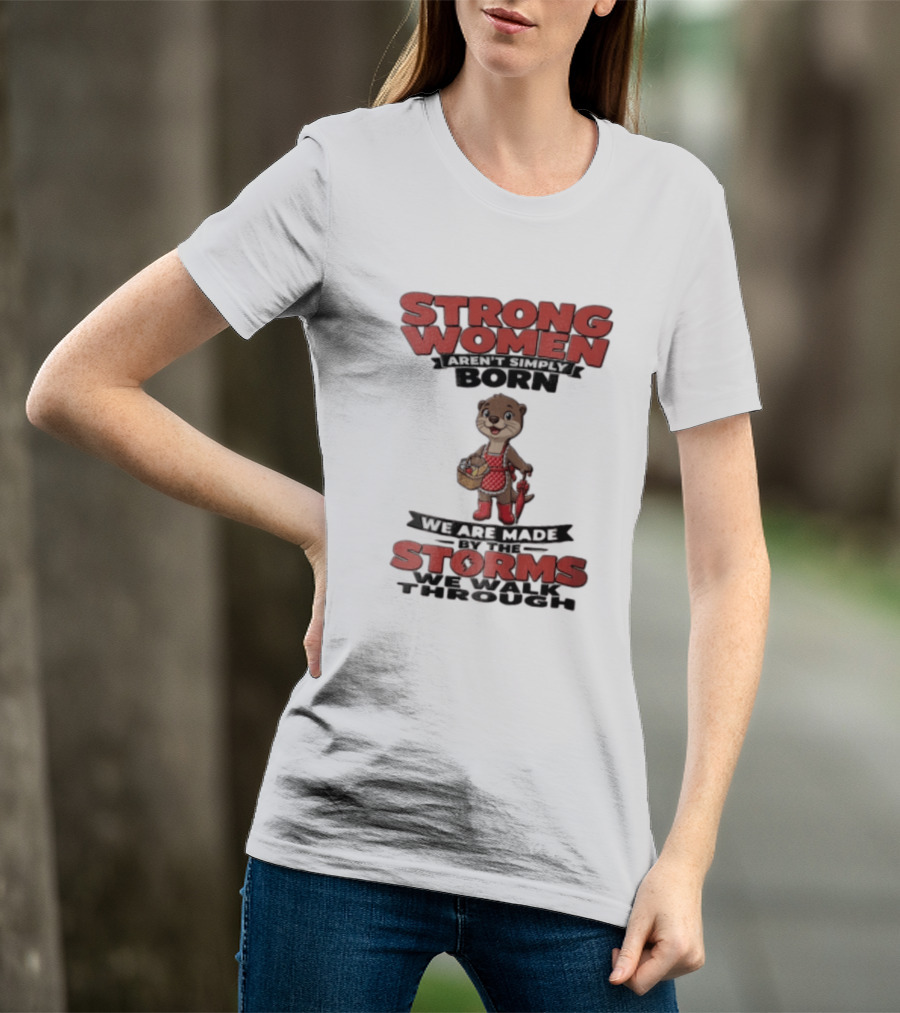 Strong Women Aren't Simply Born We Are Made By The Storms We Walk Through Otter T-Shirt