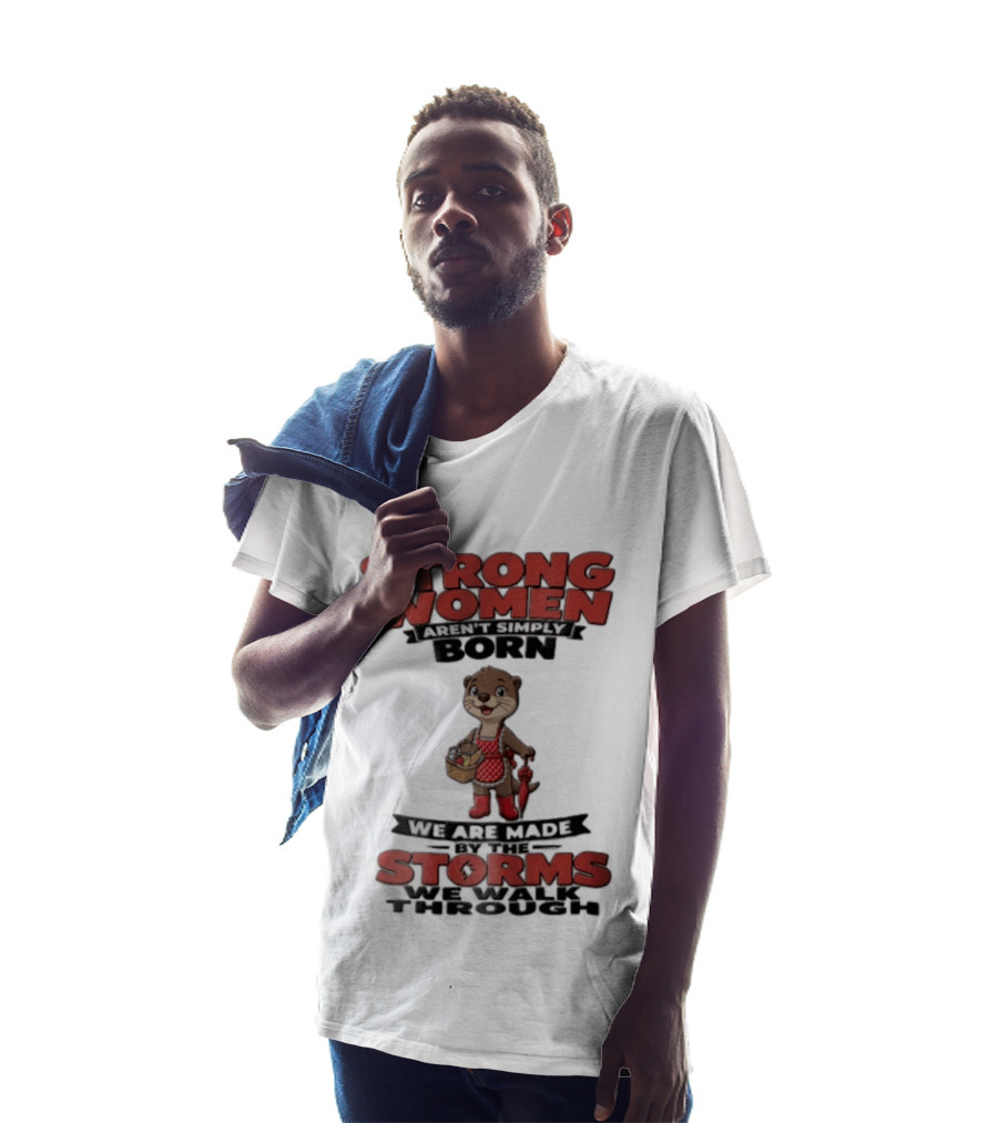 Strong Women Aren't Simply Born We Are Made By The Storms We Walk Through Otter T-Shirt
