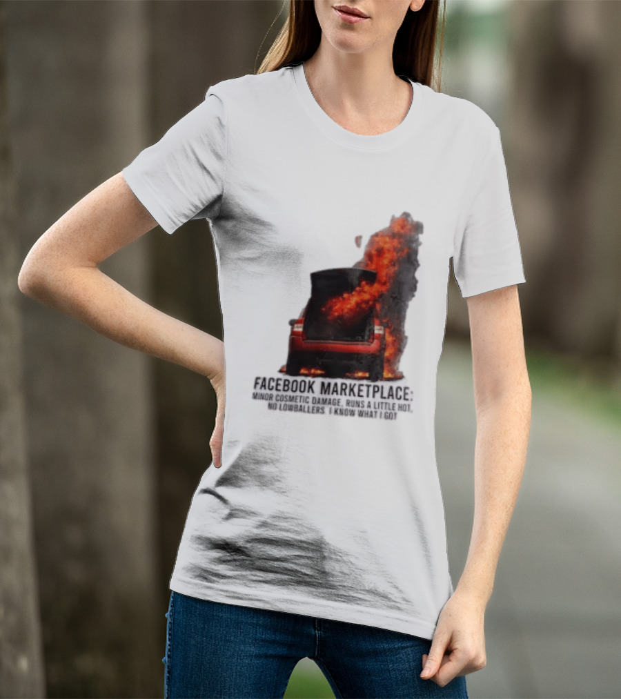 Facebook Marketplace Car Fire Minor Cosmetic Damage Runs A Little Hot No Lowballers I Know What I Got T-Shirt