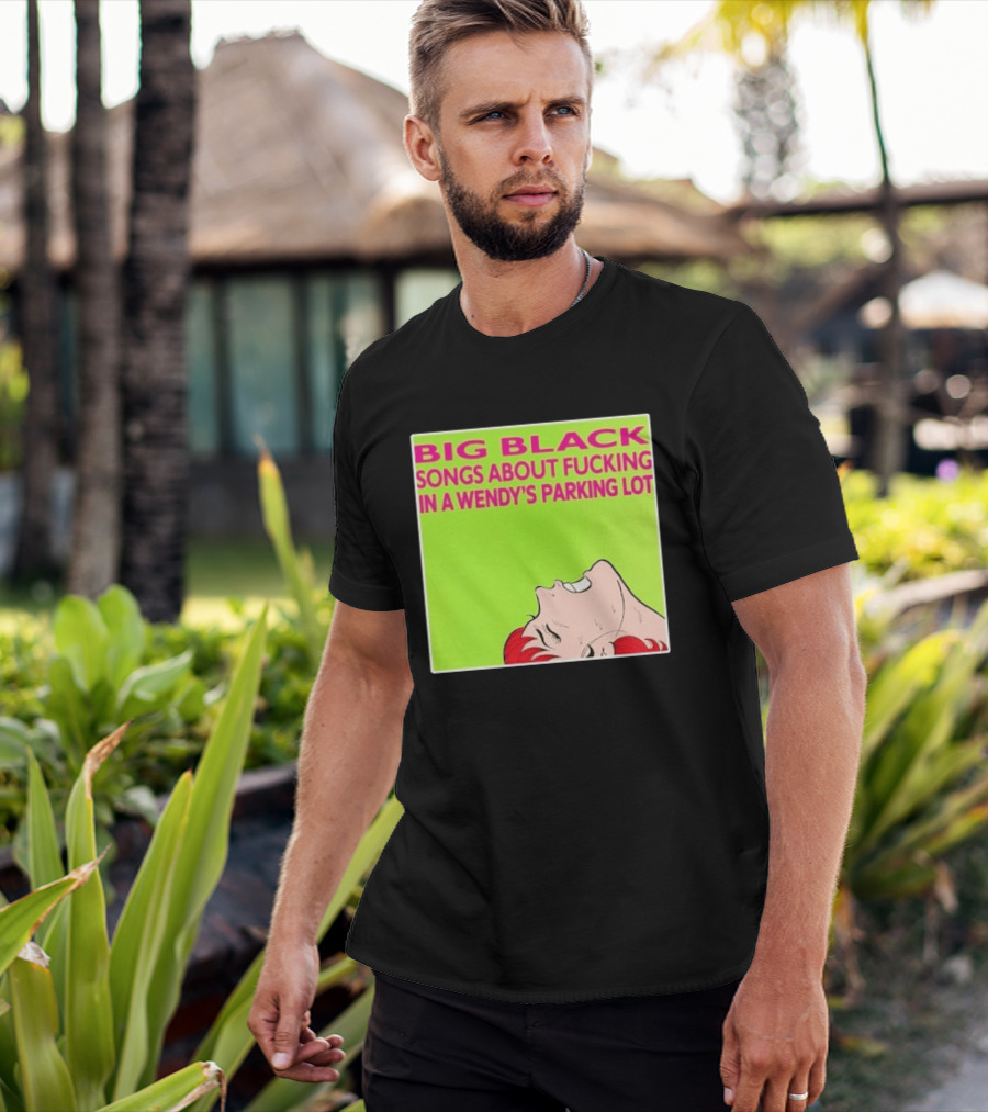 Big Black Songs About Fucking In A Wendy's Parking Lot T-Shirt