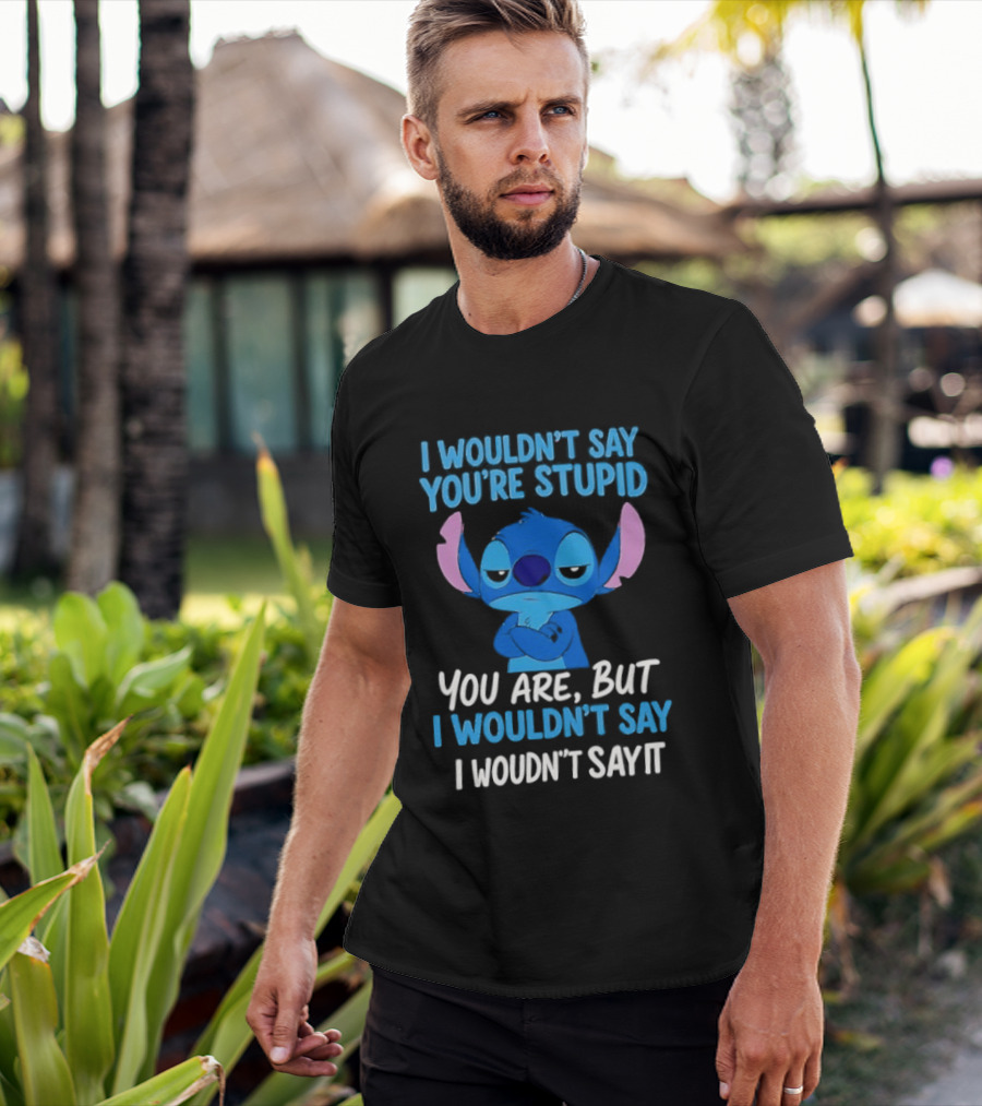 Stitch I Wouldn't Say You're Stupid You Are But I Wouldn't Say It T-Shirt