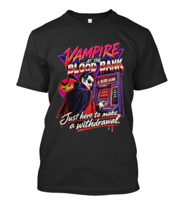 Vampire At The Blood Bank ATM Just Here To Make A Withdrawal T-Shirt