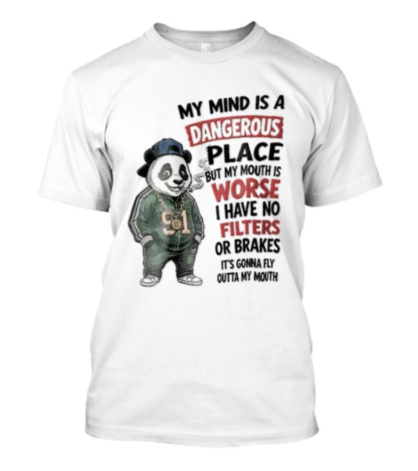 My Mind Is A Dangerous Place Panda Worse I Have No Filters Or Brakes It's Gonna Fly Outta My Mouth T-Shirt