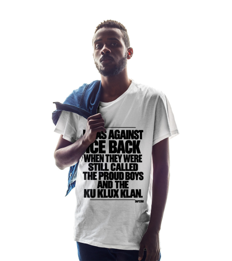 I Was Against Ice Back When They Were Called The Proud Boys And Ku Klux Klan T-Shirt