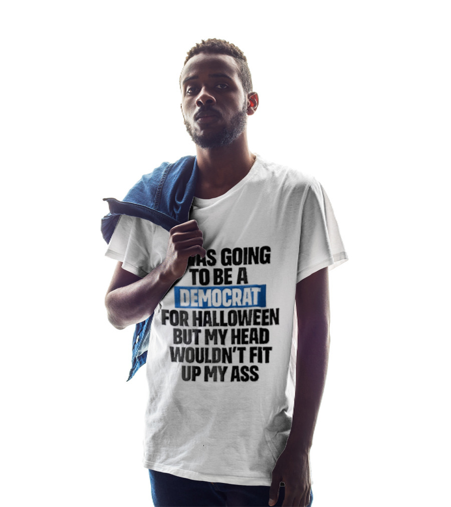 I Was Going To Be A Democrat For Halloween But My Head Wouldn't Fit Up My Ass T-Shirt