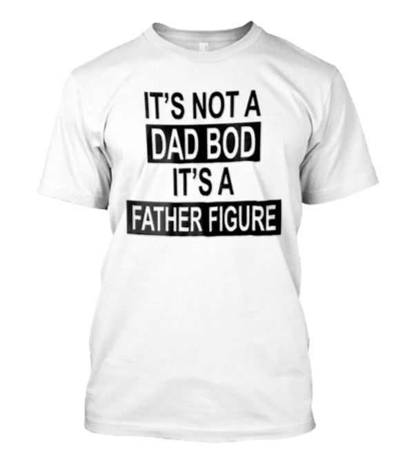 It's Not A Dad Bod It's A Father Figure T-Shirt