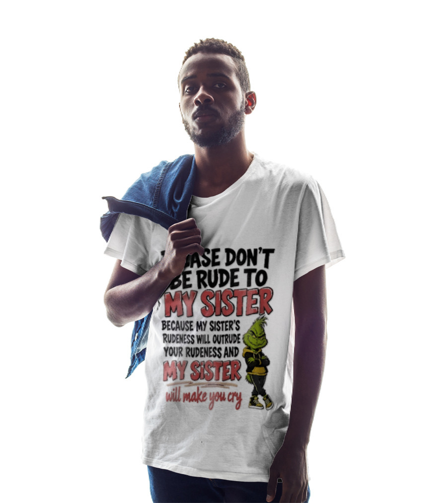 Please Don't Be Rude To My Sister Because My Sister's Rudeness Will Outrude Your Rudeness And My Sister Will Make You Cry Grinch T-Shirt