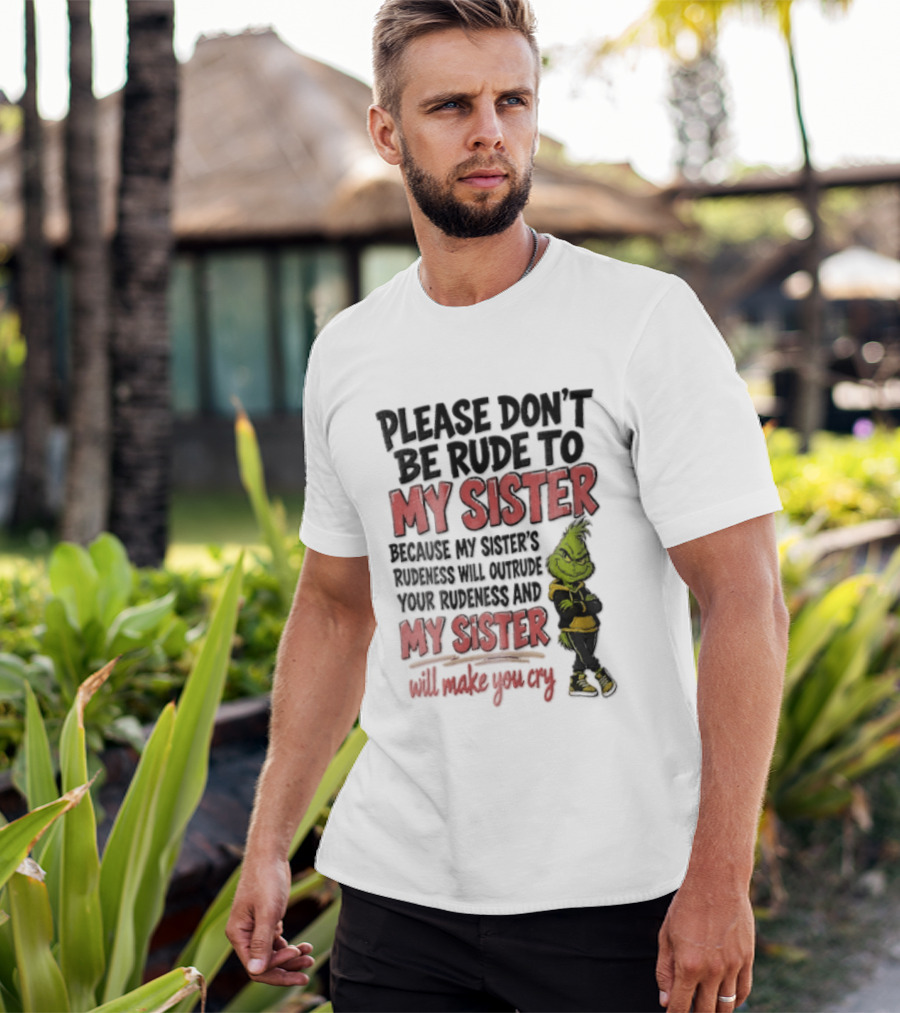 Please Don't Be Rude To My Sister Because My Sister's Rudeness Will Outrude Your Rudeness And My Sister Will Make You Cry Grinch T-Shirt
