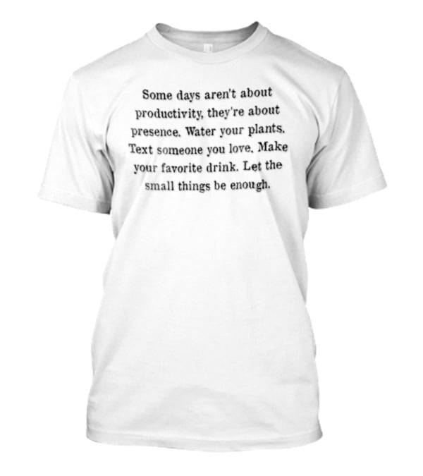 Some Days Aren’t About Productivity They’re About Presence Water Your Plants T-Shirt