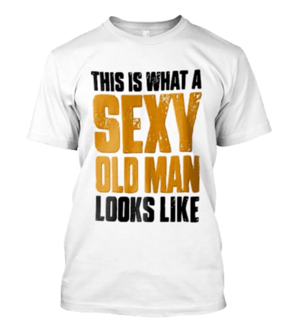 This Is What A Sexy Old Man Looks Like T-Shirt