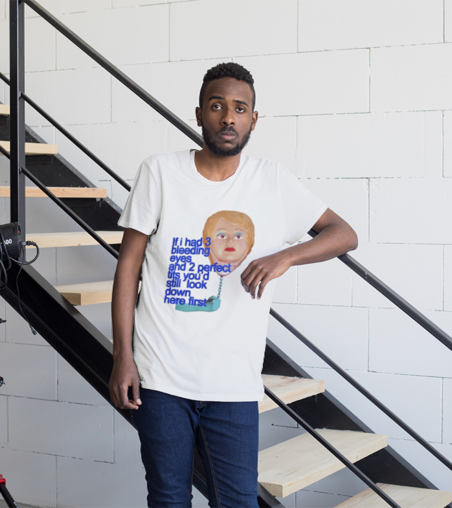 If I Had 3 Bleeding Eyes And 2 Perfect Tits You'd Still Look Down Here First T-Shirt