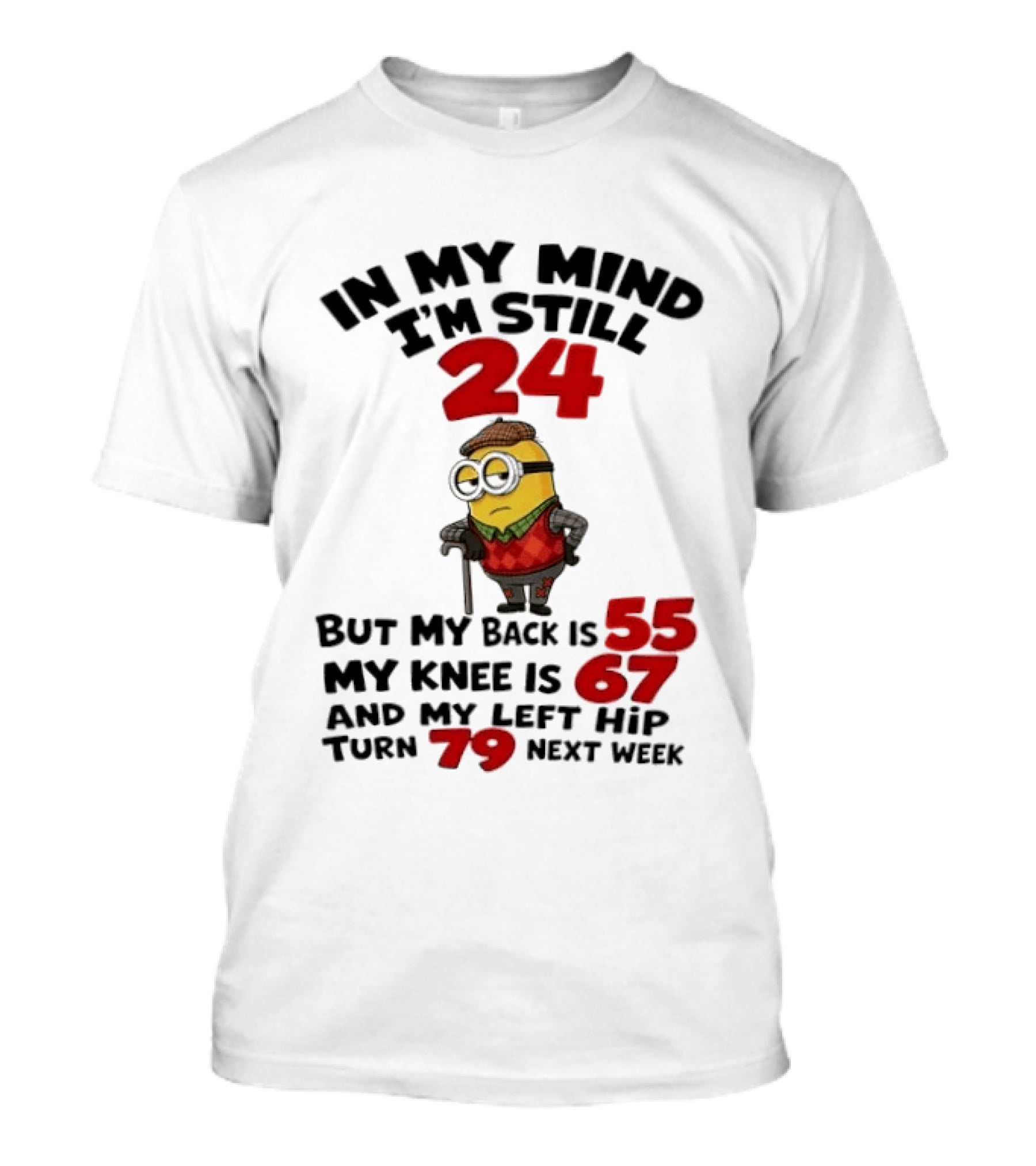 Minion In My Mind I'm Still 24 But My Back Is 55 My Knee Is 67 And My Left Hip Turn 79 Next Week T-Shirt