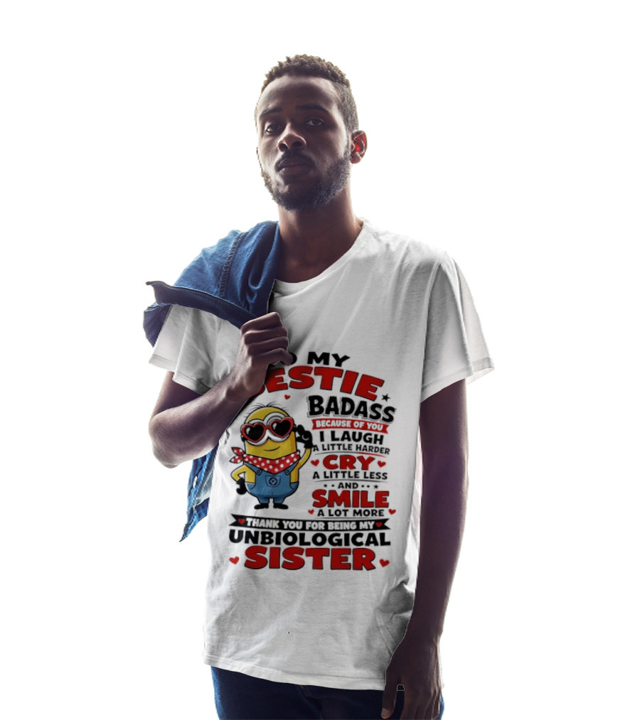 To My Bestie Badass Because Of You I Laugh A Little Harder Cry A Little Less And Smile A Lot More Thank You For Being My Unbiological Sister T-Shirt