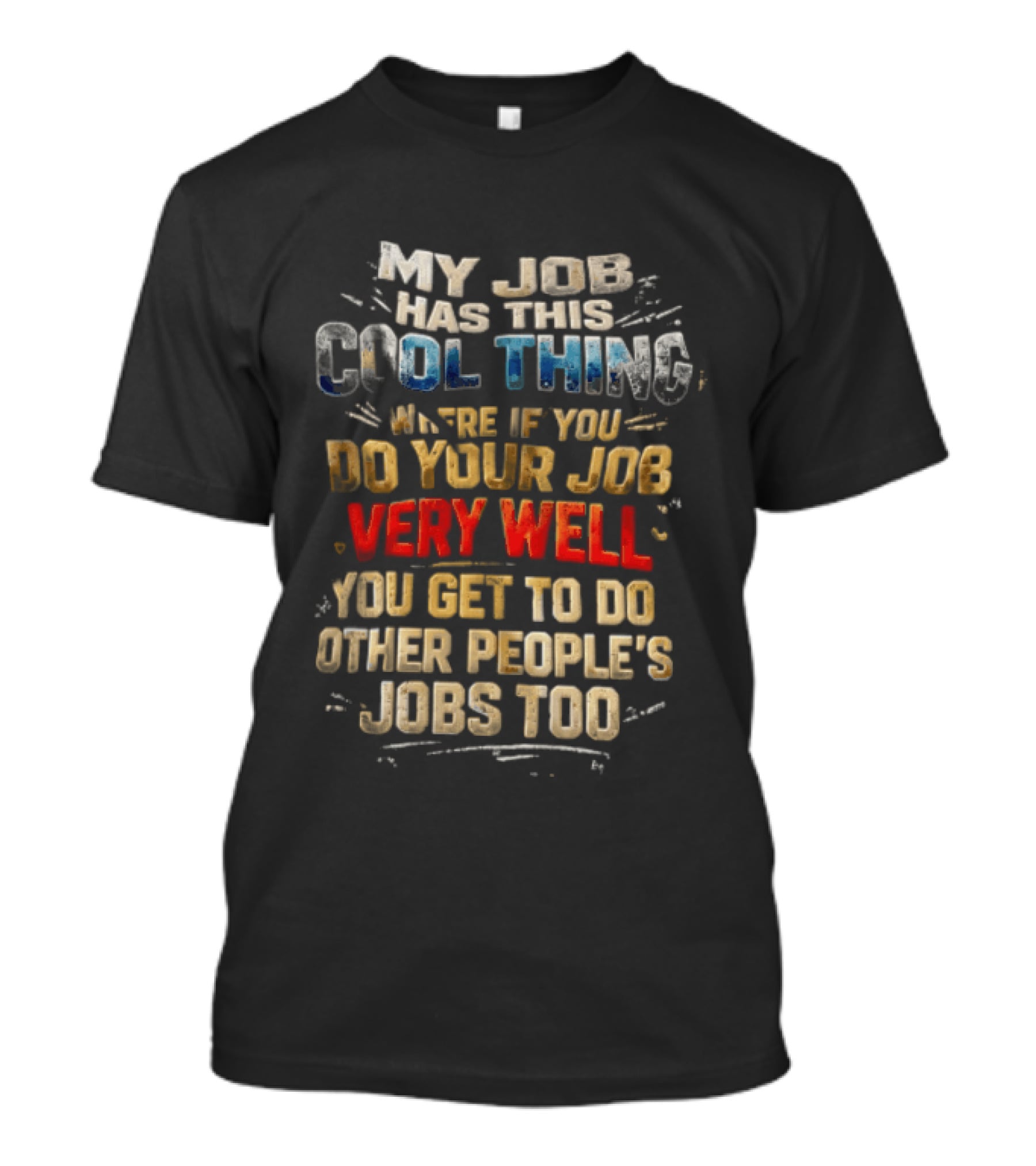 My Job Has This Cool Thing Where If You Do Your Job Very Well You Get To Do Other People's Jobs Too T-Shirt