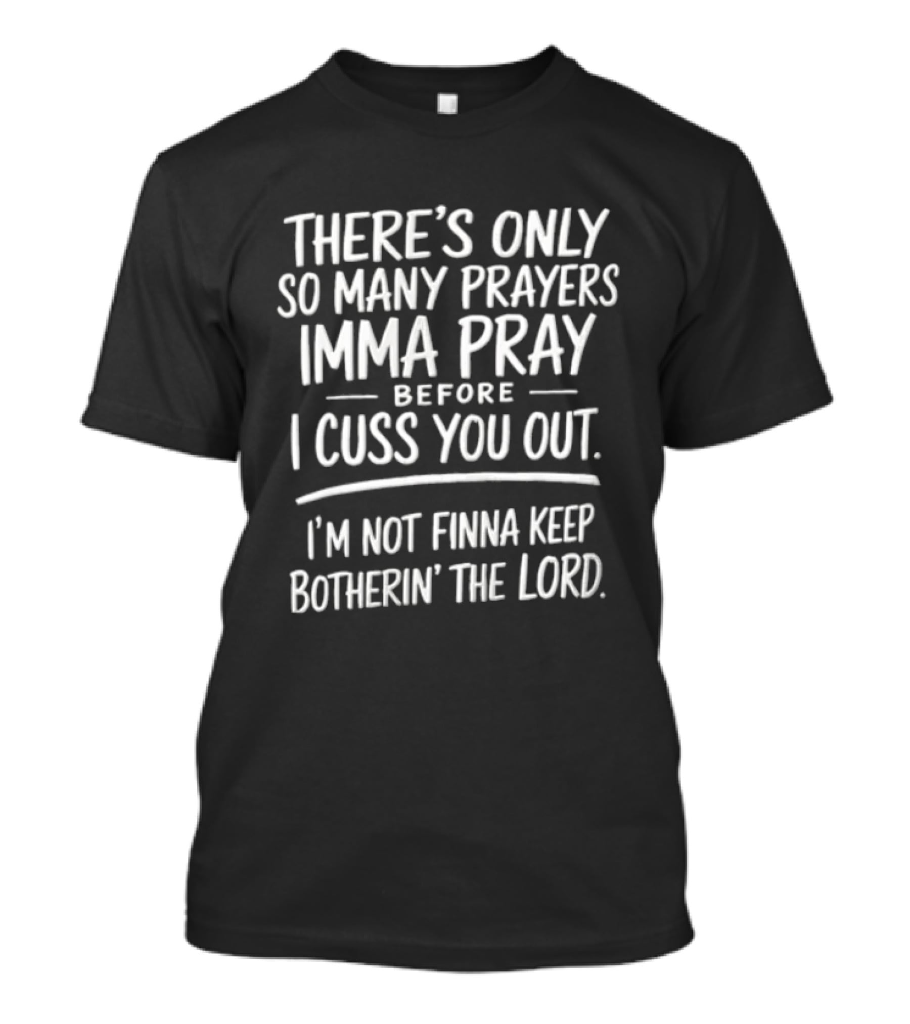 There's Only So Many Prayers Imma Pray Before I Cuss You Out I'm Not Finna Keep Botherin' The Lord T-Shirt