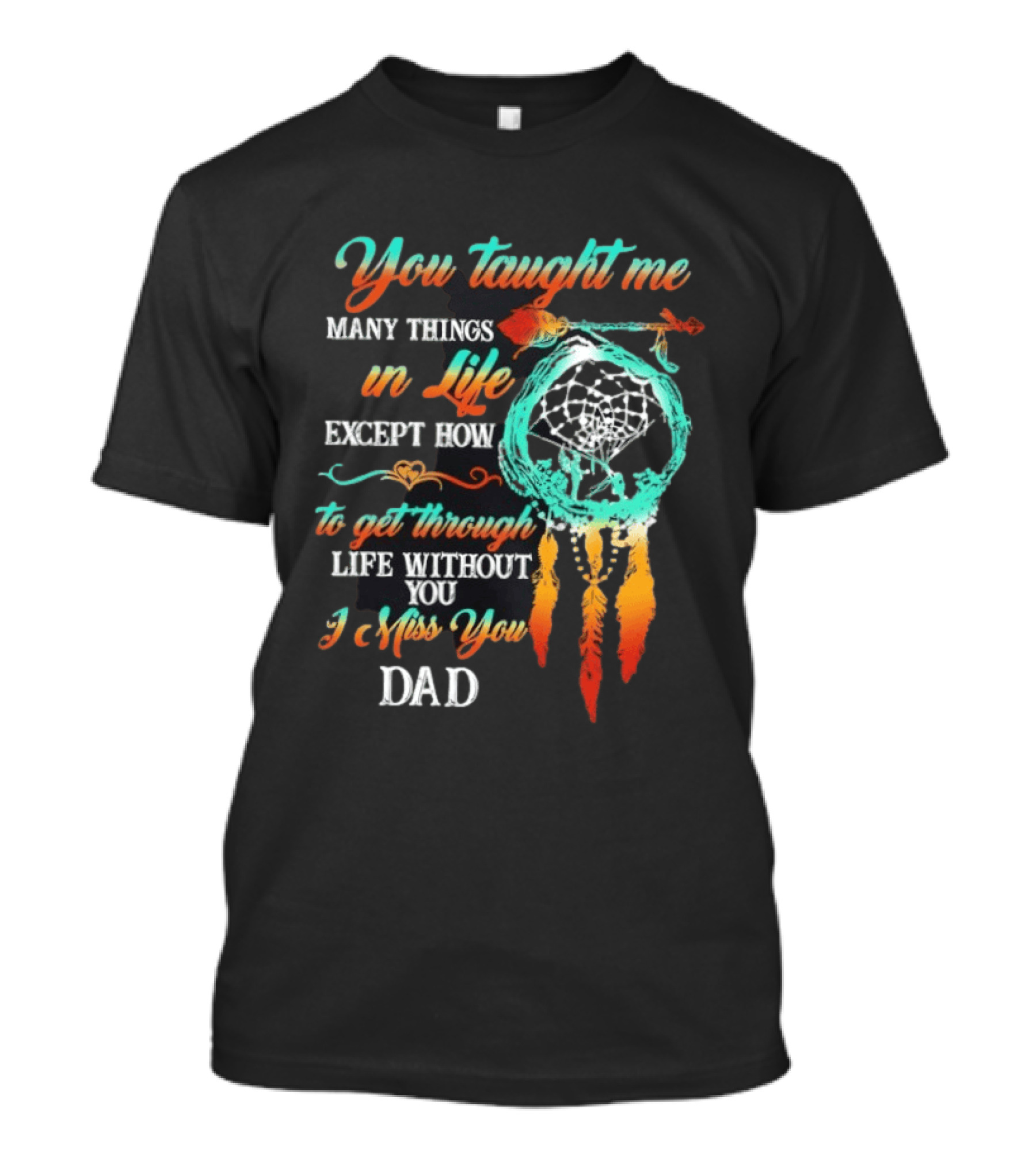 You Taught Me Many Things In Life Except How To Get Through Life Without You I Miss You Dad Dreamcatcher Feathers T-Shirt