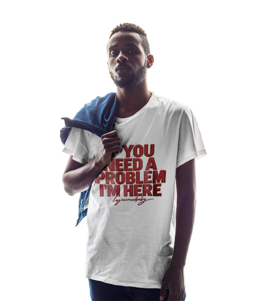 If You Need A Problem I'm Here Humorous T-Shirt