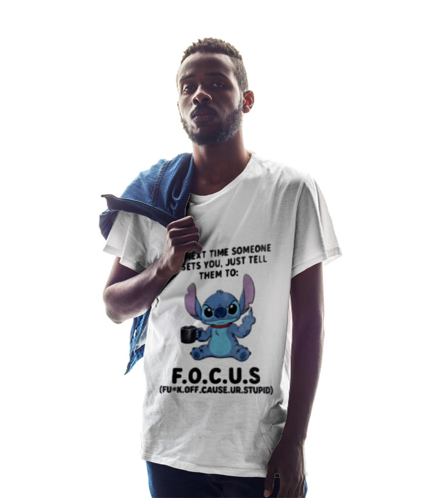 Stitch The Next Time Someone Upsets You Just Tell Them To FOCUS (Fuck Off Cause Ur Stupid) T-Shirt
