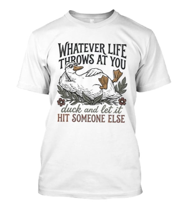 Whatever Life Throws At You Duck And Let It Hit Someone Else Relaxed Duck With Flowers T-Shirt