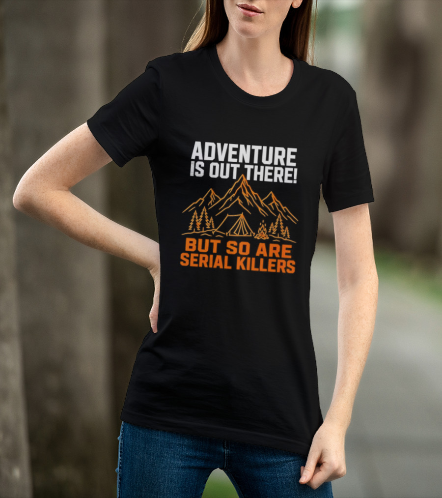 Adventure Is Out There But So Are Serial Killers Mountains Tent Trees T-Shirt