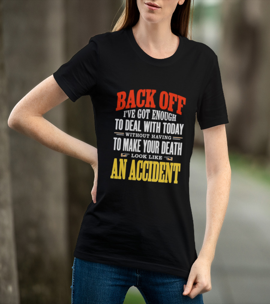 Back Off I've Got Enough To Deal With Today Without Having To Make Your Death Look Like An Accident T-Shirt