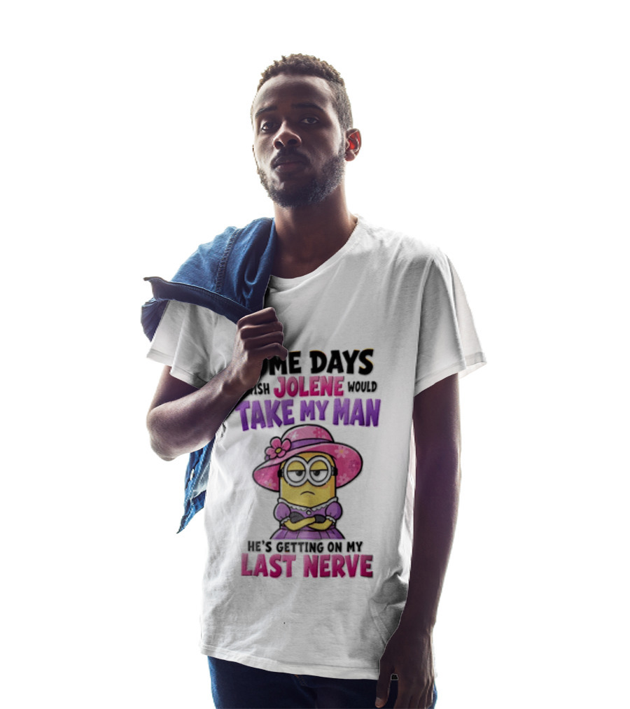 Some Days I Wish Jolene Would Take My Man Minion Getting On My Last Nerve T-Shirt