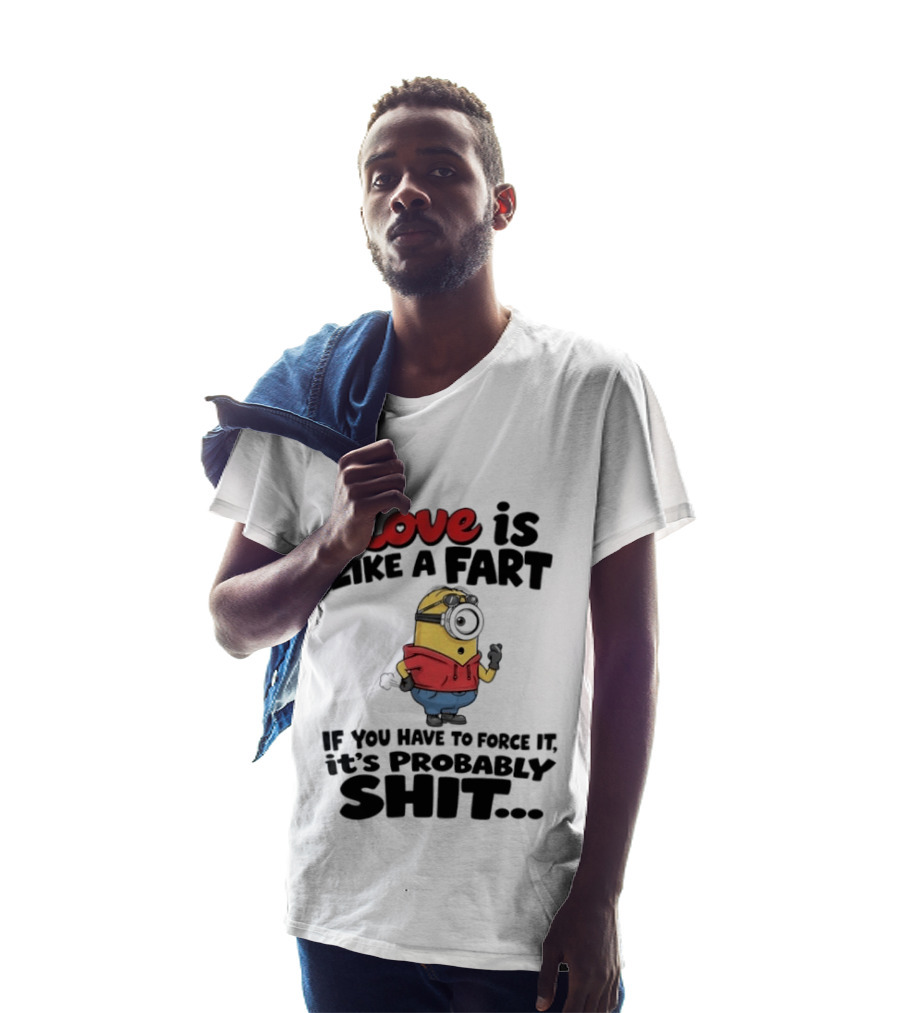 Love Is Like A Fart Minion If You Have To Force It It's Probably Shit T-Shirt